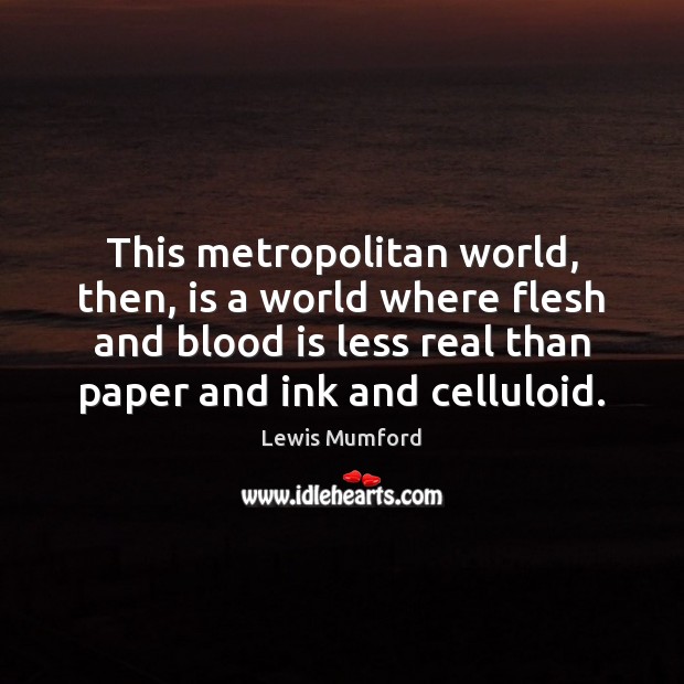 This metropolitan world, then, is a world where flesh and blood is Lewis Mumford Picture Quote