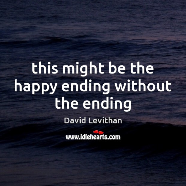 This might be the happy ending without the ending David Levithan Picture Quote