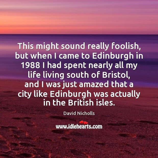 This might sound really foolish, but when I came to Edinburgh in 1988 David Nicholls Picture Quote