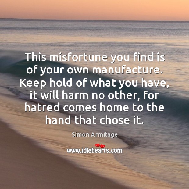 This misfortune you find is of your own manufacture. Keep hold of Simon Armitage Picture Quote