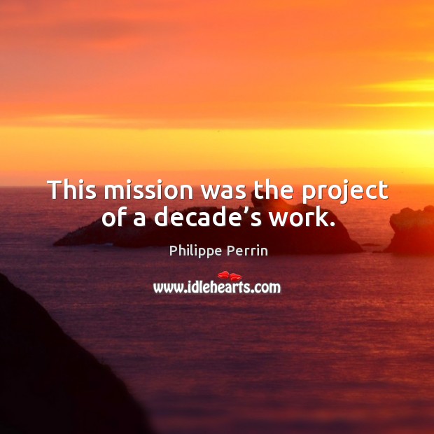 This mission was the project of a decade’s work. Philippe Perrin Picture Quote
