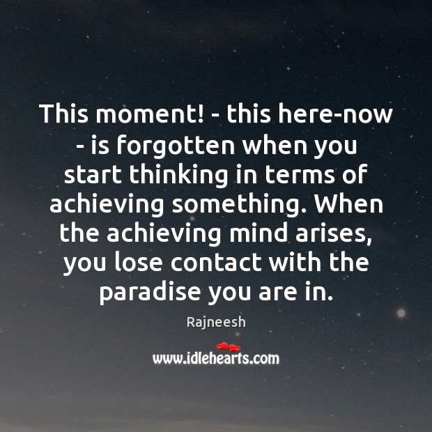 This moment! – this here-now – is forgotten when you start thinking Image