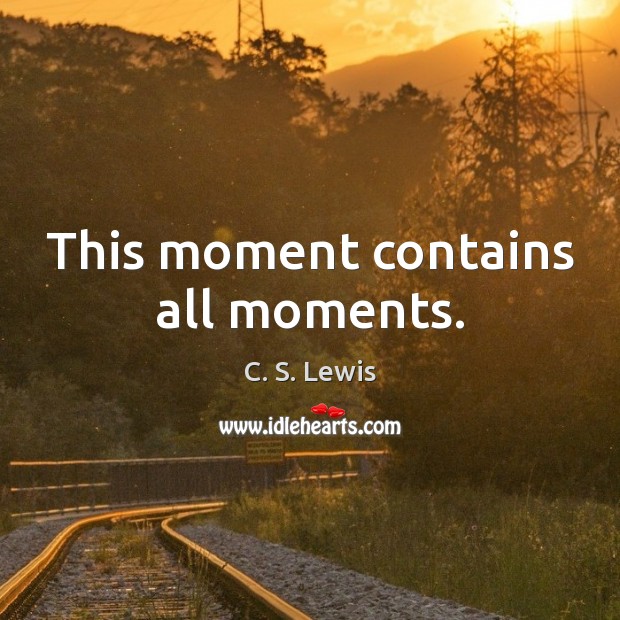 This moment contains all moments. C. S. Lewis Picture Quote