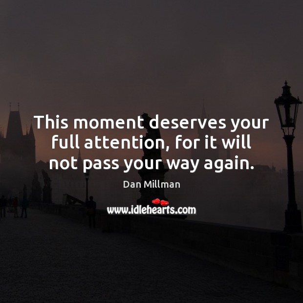 This moment deserves your full attention, for it will not pass your way again. Dan Millman Picture Quote