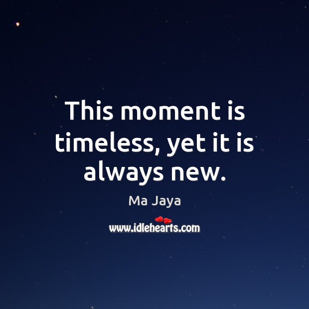 This moment is timeless, yet it is always new. Ma Jaya Picture Quote