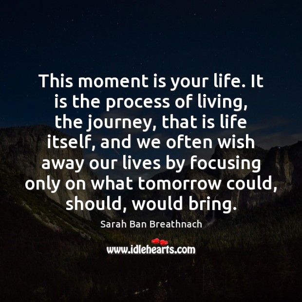 This moment is your life. It is the process of living, the Sarah Ban Breathnach Picture Quote