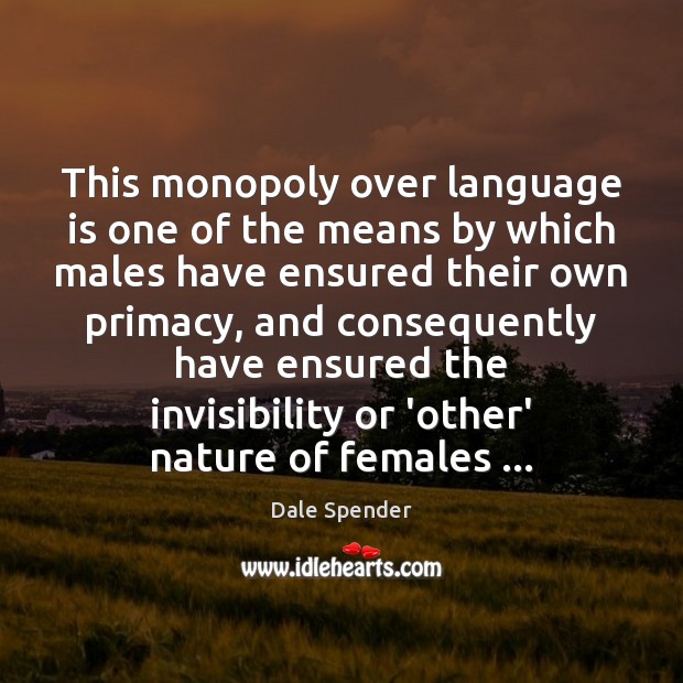 This monopoly over language is one of the means by which males Dale Spender Picture Quote