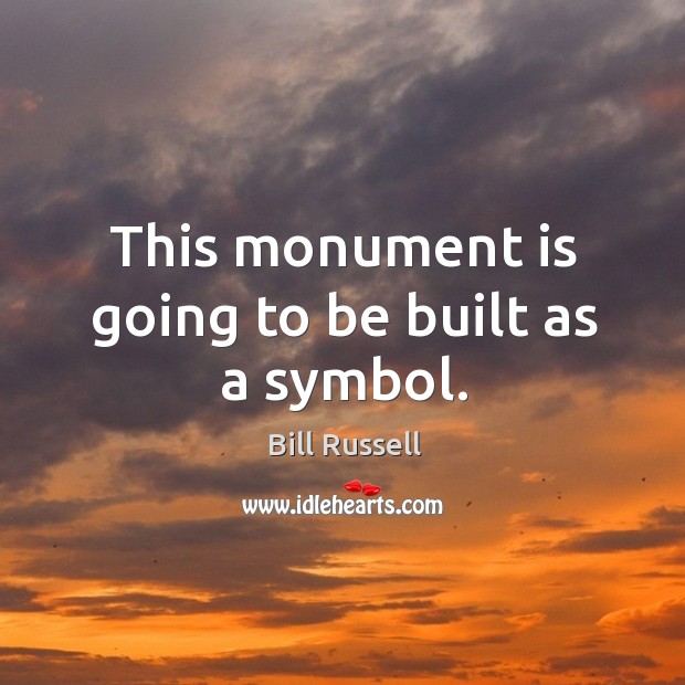 This monument is going to be built as a symbol. Bill Russell Picture Quote