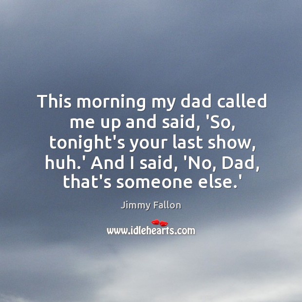 This morning my dad called me up and said, ‘So, tonight’s your Jimmy Fallon Picture Quote