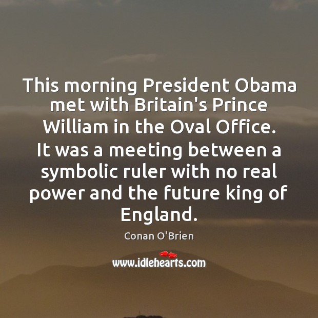 This morning President Obama met with Britain’s Prince William in the Oval Conan O’Brien Picture Quote