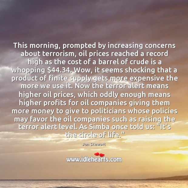This morning, prompted by increasing concerns about terrorism, oil prices reached a Jon Stewart Picture Quote