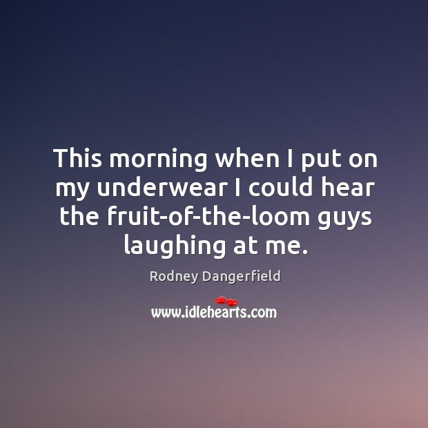 This morning when I put on my underwear I could hear the fruit-of-the-loom guys laughing at me. Rodney Dangerfield Picture Quote