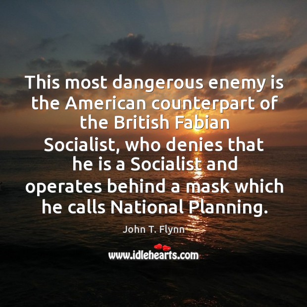 This most dangerous enemy is the american counterpart of the british fabian socialist John T. Flynn Picture Quote