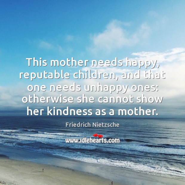 This mother needs happy, reputable children, and that one needs unhappy ones: Friedrich Nietzsche Picture Quote