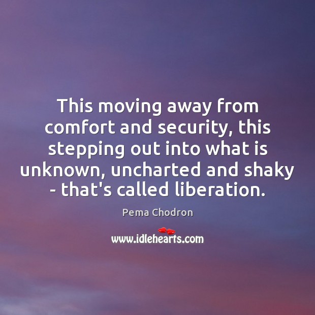 This moving away from comfort and security, this stepping out into what Pema Chodron Picture Quote