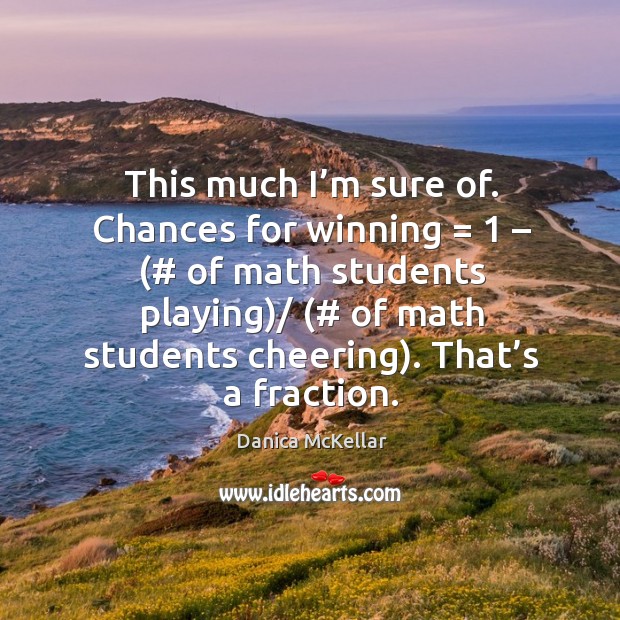 This much I’m sure of. Chances for winning = 1 – (# of math students playing)/ (# of math students cheering). Danica McKellar Picture Quote