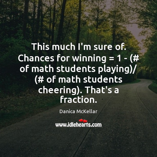 This much I’m sure of. Chances for winning = 1 – (# of math students Danica McKellar Picture Quote
