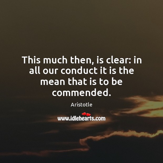 This much then, is clear: in all our conduct it is the mean that is to be commended. Image
