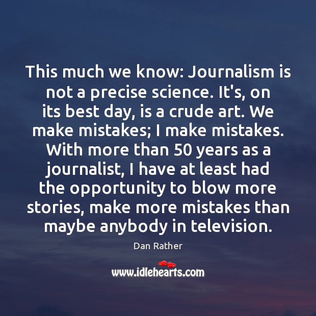 This much we know: Journalism is not a precise science. It’s, on Dan Rather Picture Quote