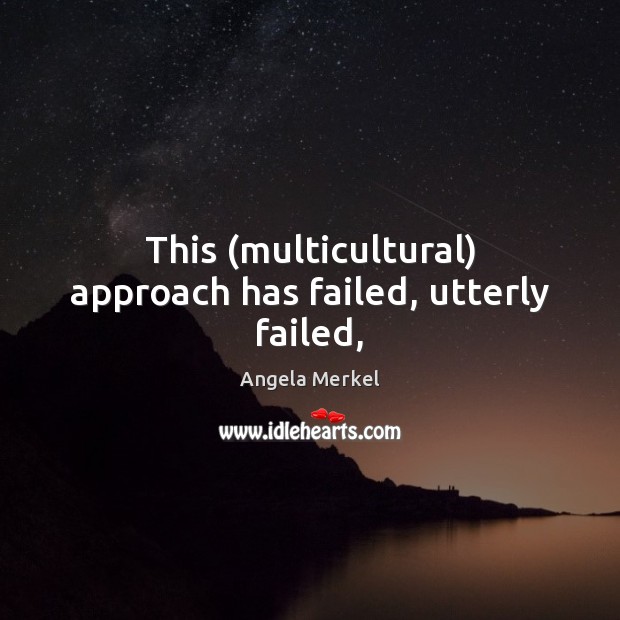 This (multicultural) approach has failed, utterly failed, Angela Merkel Picture Quote
