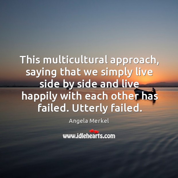 This multicultural approach, saying that we simply live side by side and live happily Angela Merkel Picture Quote