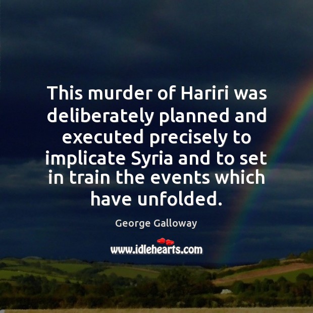 This murder of Hariri was deliberately planned and executed precisely to implicate George Galloway Picture Quote