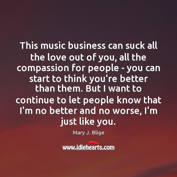 This music business can suck all the love out of you, all Mary J. Blige Picture Quote