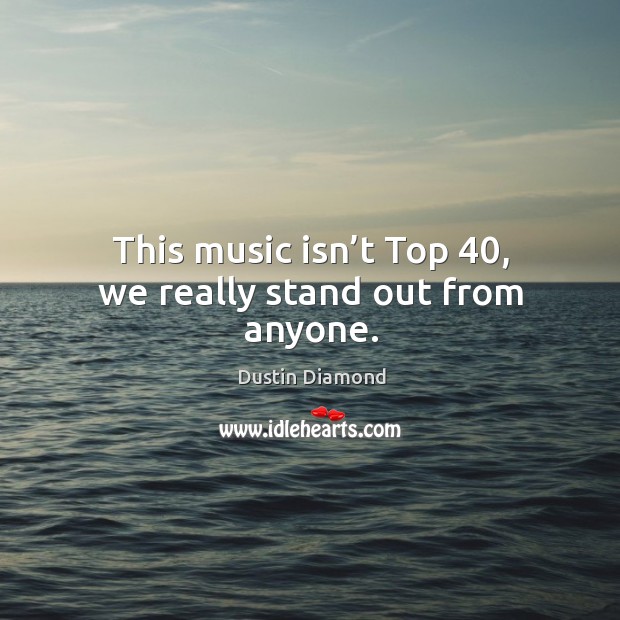 This music isn’t top 40, we really stand out from anyone. Dustin Diamond Picture Quote