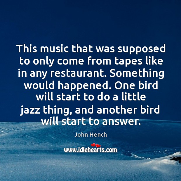 This music that was supposed to only come from tapes like in any restaurant. John Hench Picture Quote