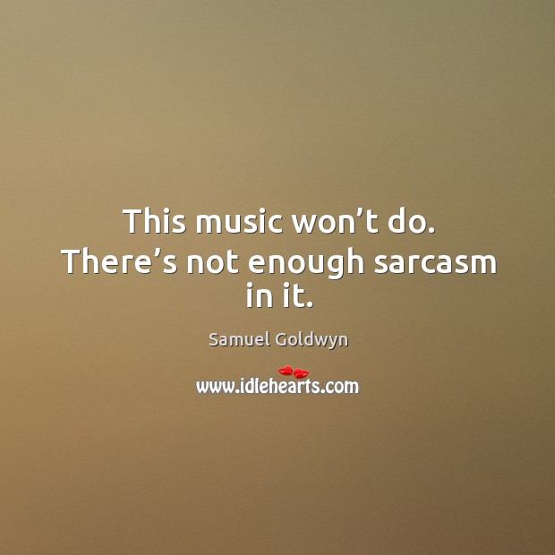 This music won’t do. There’s not enough sarcasm in it. Samuel Goldwyn Picture Quote