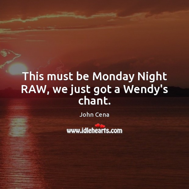 This must be Monday Night RAW, we just got a Wendy’s chant. John Cena Picture Quote