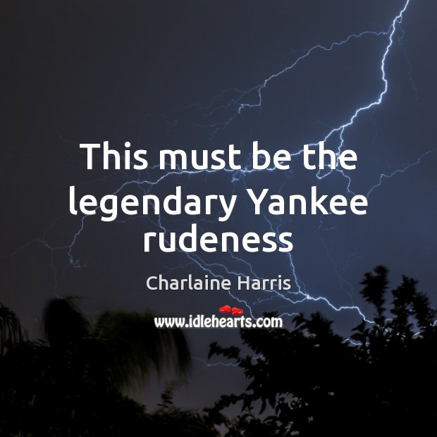 This must be the legendary Yankee rudeness Charlaine Harris Picture Quote