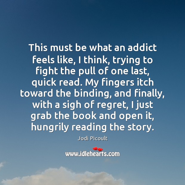 This must be what an addict feels like, I think, trying to Picture Quotes Image