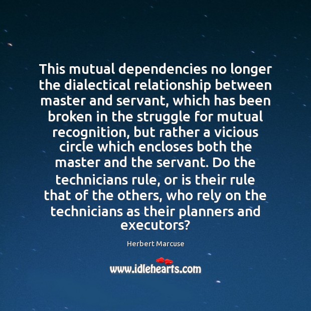 This mutual dependencies no longer the dialectical relationship between master and servant, Herbert Marcuse Picture Quote