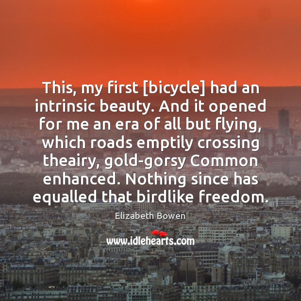 This, my first [bicycle] had an intrinsic beauty. And it opened for Elizabeth Bowen Picture Quote
