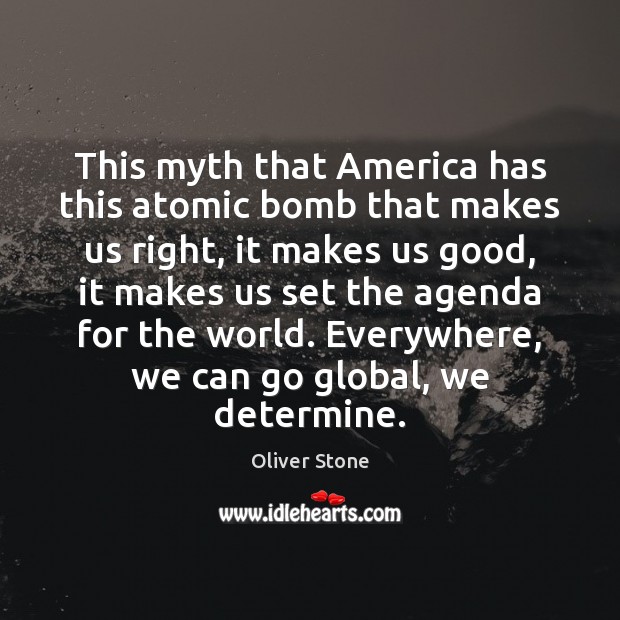 This myth that America has this atomic bomb that makes us right, Oliver Stone Picture Quote