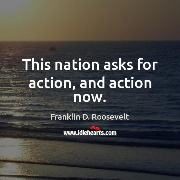 This nation asks for action, and action now. Franklin D. Roosevelt Picture Quote