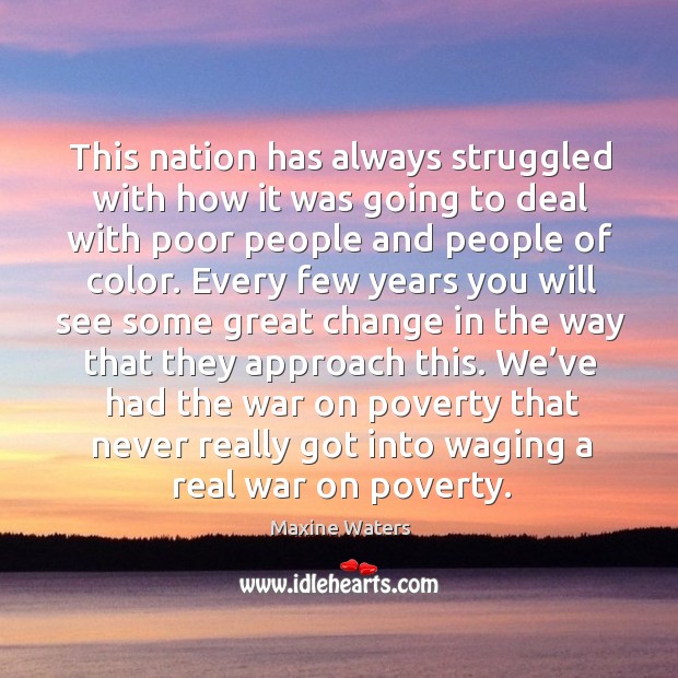 This nation has always struggled with how it was going to deal with poor people and Maxine Waters Picture Quote