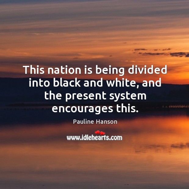 This nation is being divided into black and white, and the present system encourages this. Pauline Hanson Picture Quote