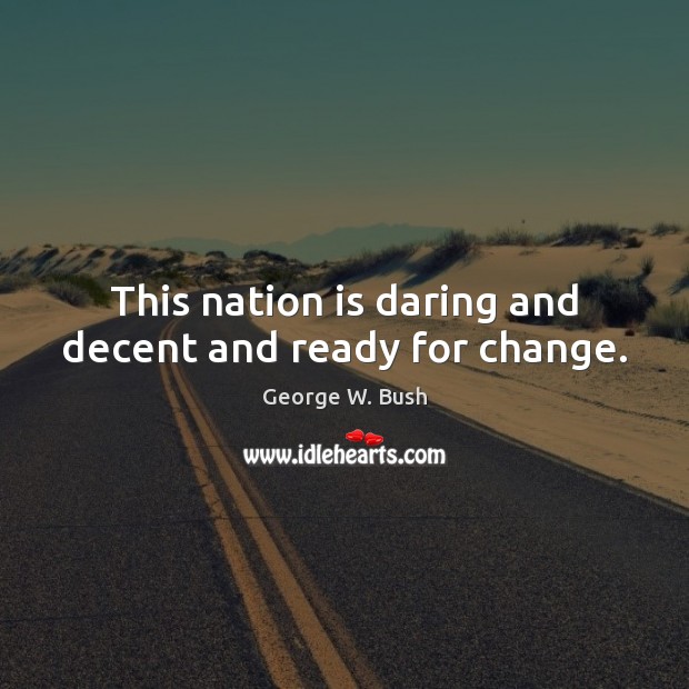 This nation is daring and decent and ready for change. George W. Bush Picture Quote