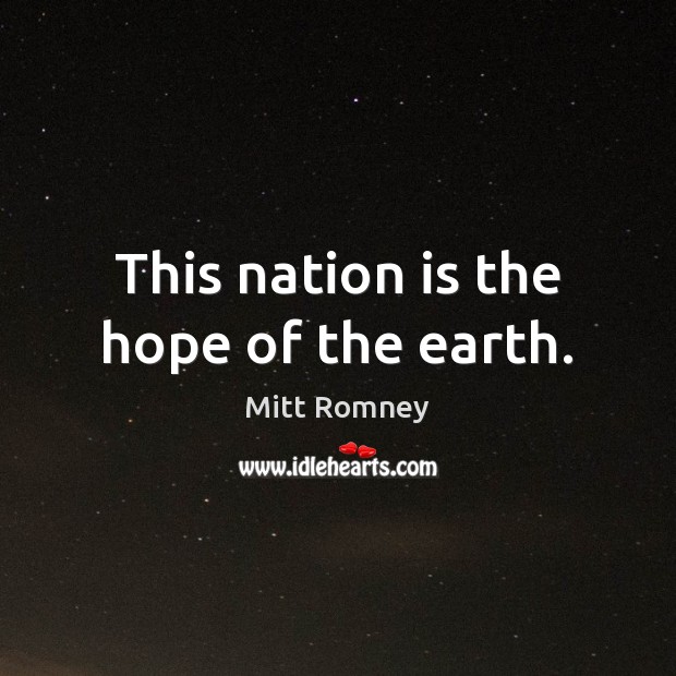 This nation is the hope of the earth. Mitt Romney Picture Quote