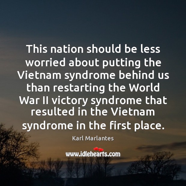 This nation should be less worried about putting the Vietnam syndrome behind Karl Marlantes Picture Quote