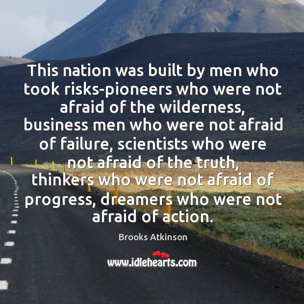 This nation was built by men who took risks-pioneers who were not afraid of the wilderness Brooks Atkinson Picture Quote
