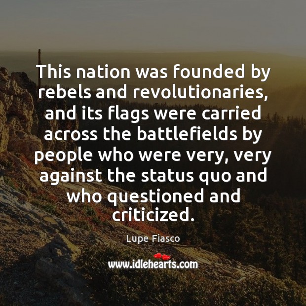 This nation was founded by rebels and revolutionaries, and its flags were Lupe Fiasco Picture Quote