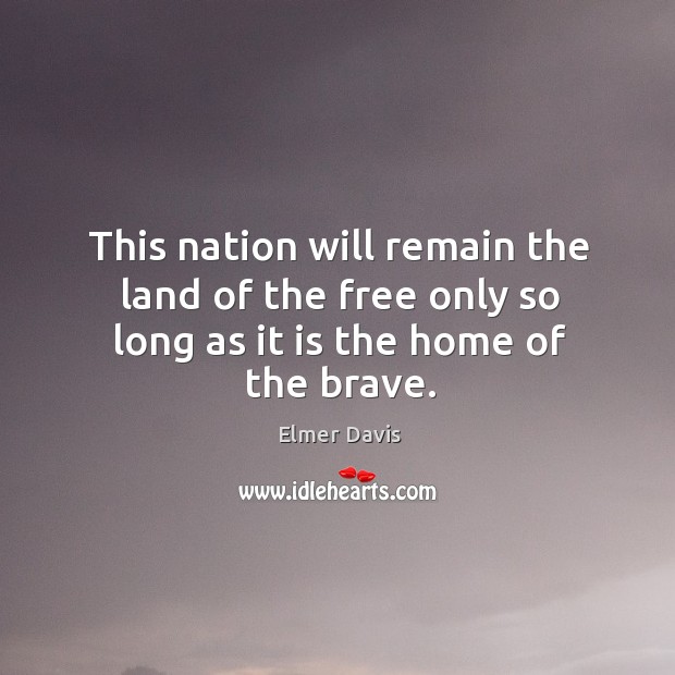 This nation will remain the land of the free only so long as it is the home of the brave. Elmer Davis Picture Quote