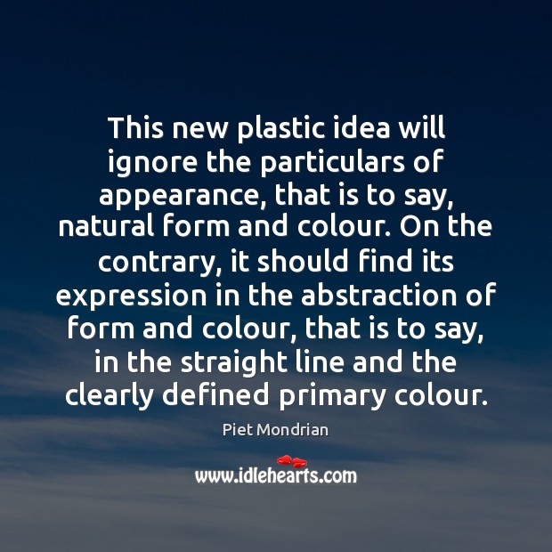 This new plastic idea will ignore the particulars of appearance, that is Piet Mondrian Picture Quote
