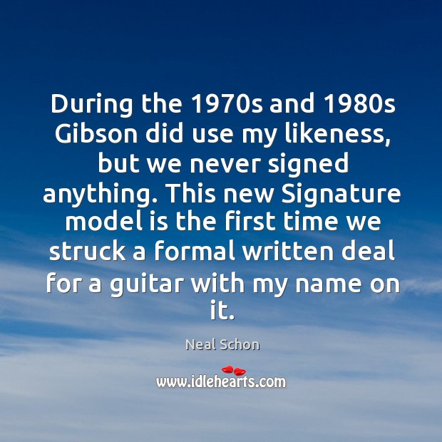 This new signature model is the first time we struck a formal written deal for a guitar with my name on it. Neal Schon Picture Quote