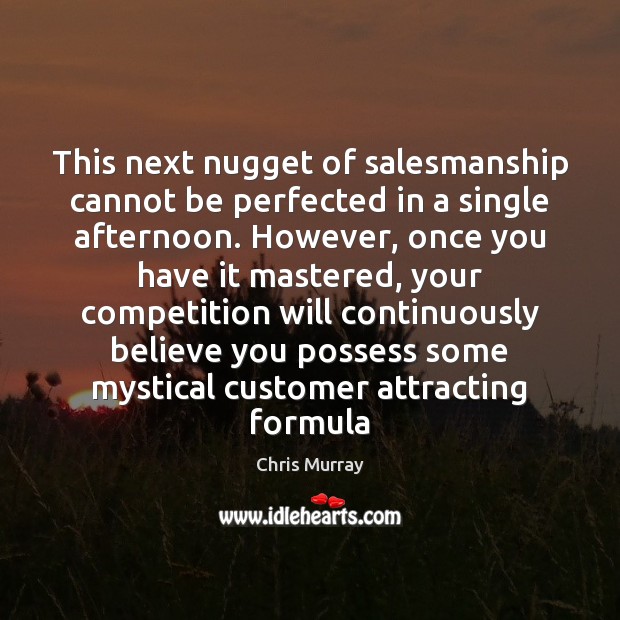 This next nugget of salesmanship cannot be perfected in a single afternoon. Chris Murray Picture Quote