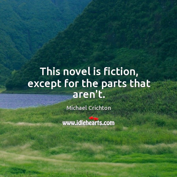This novel is fiction, except for the parts that aren’t. Michael Crichton Picture Quote