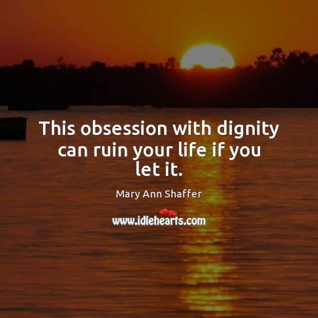 This obsession with dignity can ruin your life if you let it. Mary Ann Shaffer Picture Quote